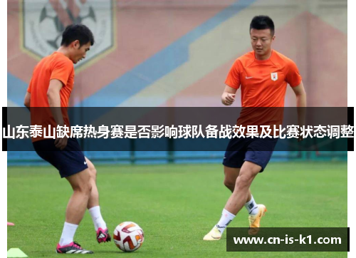 山东泰山缺席热身赛是否影响球队备战效果及比赛状态调整