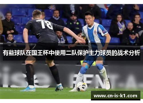 有些球队在国王杯中使用二队保护主力球员的战术分析