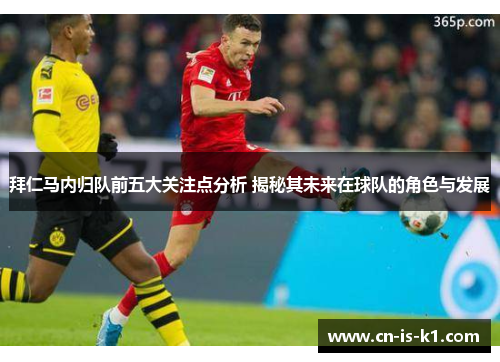 拜仁马内归队前五大关注点分析 揭秘其未来在球队的角色与发展