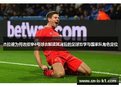 杰拉德为何选择穿4号球衣解读其背后的足球哲学与国家队角色定位