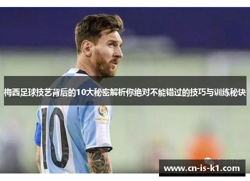 梅西足球技艺背后的10大秘密解析你绝对不能错过的技巧与训练秘诀