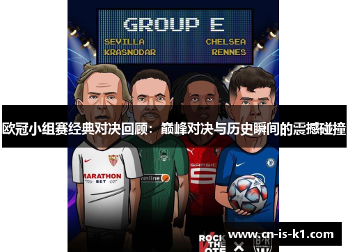 欧冠小组赛经典对决回顾：巅峰对决与历史瞬间的震撼碰撞