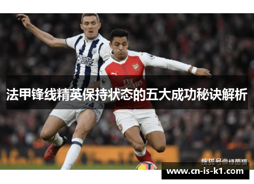 法甲锋线精英保持状态的五大成功秘诀解析