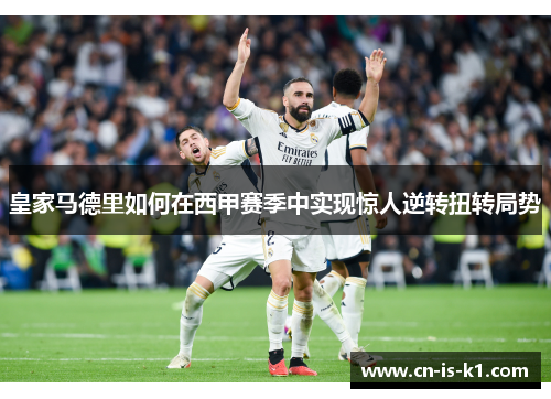 皇家马德里如何在西甲赛季中实现惊人逆转扭转局势