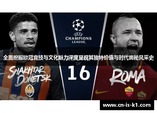 全面挖掘欧冠竞技与文化魅力深度呈现其独特价值与时代奥秘风采史
