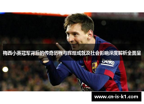 梅西小赛冠军背后的传奇历程与辉煌成就及社会影响深度解析全面呈