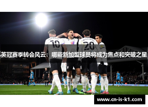 英冠赛季转会风云：哪些新加盟球员将成为焦点和突破之星