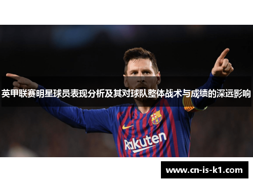 英甲联赛明星球员表现分析及其对球队整体战术与成绩的深远影响