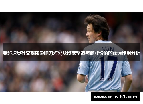 英超球员社交媒体影响力对公众形象塑造与商业价值的深远作用分析