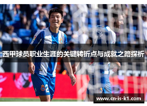 西甲球员职业生涯的关键转折点与成就之路探析