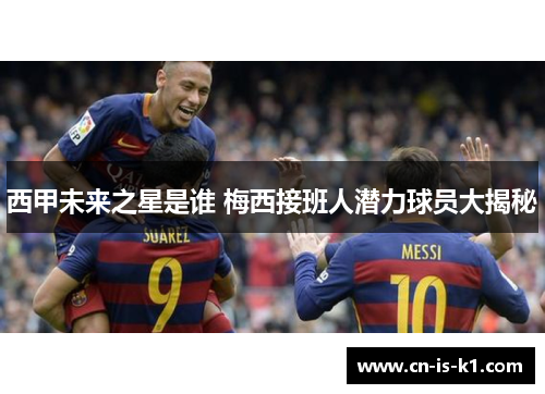 西甲未来之星是谁 梅西接班人潜力球员大揭秘