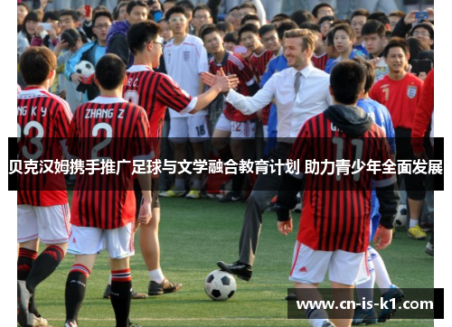贝克汉姆携手推广足球与文学融合教育计划 助力青少年全面发展
