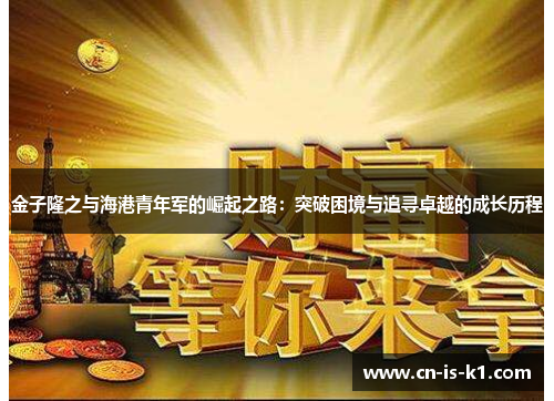 金子隆之与海港青年军的崛起之路：突破困境与追寻卓越的成长历程