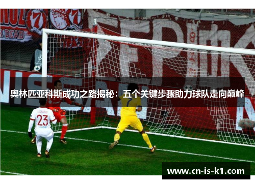 奥林匹亚科斯成功之路揭秘：五个关键步骤助力球队走向巅峰