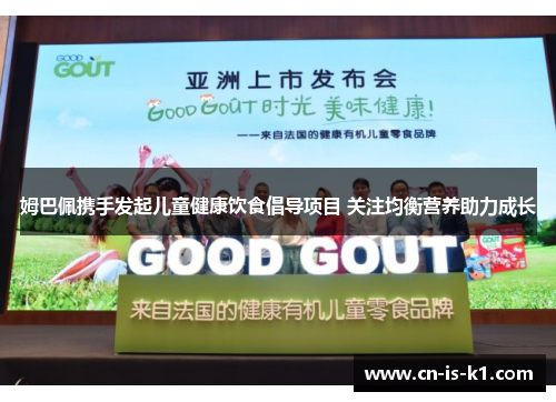 姆巴佩携手发起儿童健康饮食倡导项目 关注均衡营养助力成长