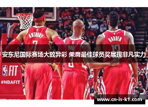 安东尼国际赛场大放异彩 荣膺最佳球员奖展现非凡实力