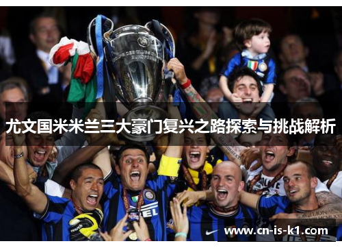 尤文国米米兰三大豪门复兴之路探索与挑战解析