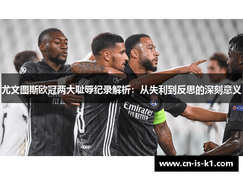 尤文图斯欧冠两大耻辱纪录解析：从失利到反思的深刻意义