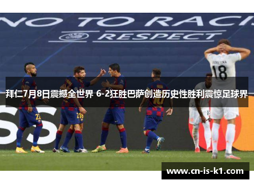 拜仁7月8日震撼全世界 6-2狂胜巴萨创造历史性胜利震惊足球界
