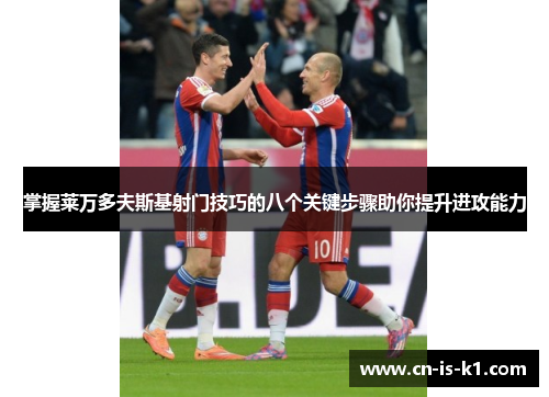 掌握莱万多夫斯基射门技巧的八个关键步骤助你提升进攻能力