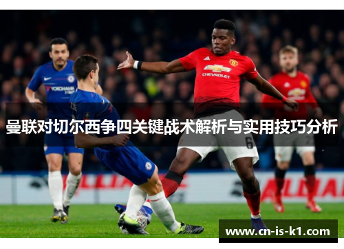 曼联对切尔西争四关键战术解析与实用技巧分析