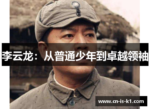 李云龙：从普通少年到卓越领袖