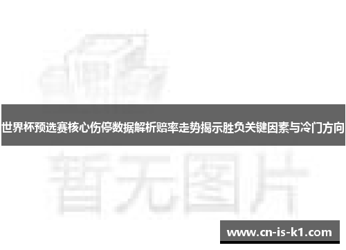 世界杯预选赛核心伤停数据解析赔率走势揭示胜负关键因素与冷门方向