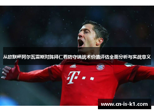 从欧联杯阿尔瓦雷斯对阵拜仁看防守端战术价值评估全面分析与实战意义