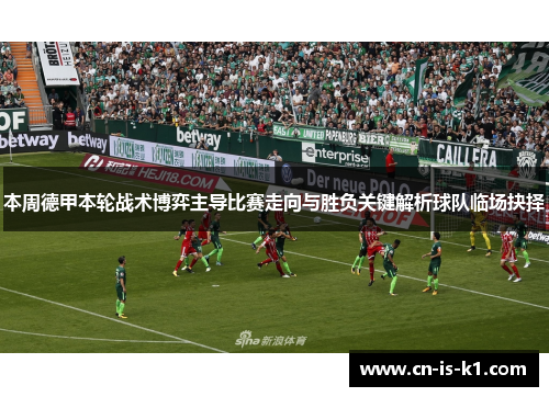 本周德甲本轮战术博弈主导比赛走向与胜负关键解析球队临场抉择
