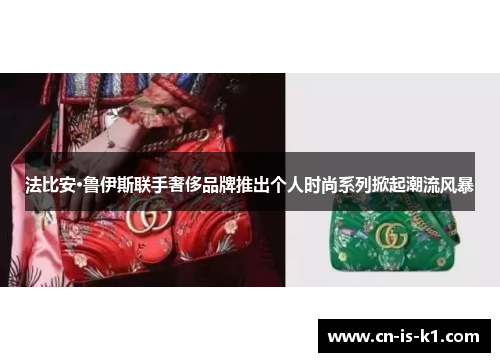 法比安·鲁伊斯联手奢侈品牌推出个人时尚系列掀起潮流风暴