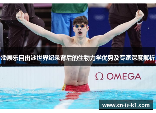 潘展乐自由泳世界纪录背后的生物力学优势及专家深度解析