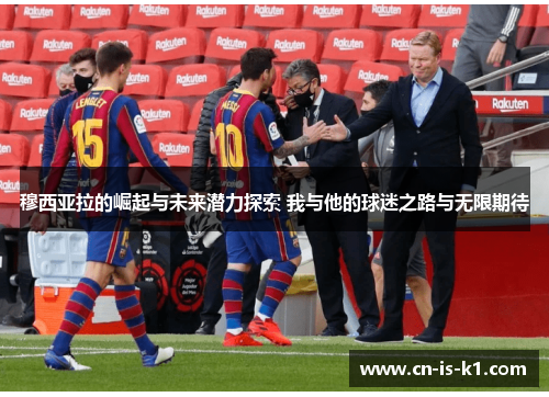 穆西亚拉的崛起与未来潜力探索 我与他的球迷之路与无限期待