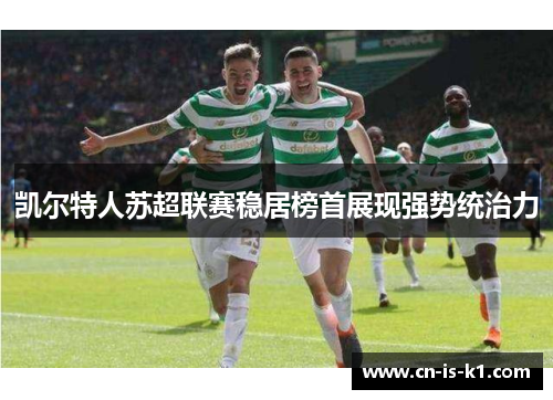 凯尔特人苏超联赛稳居榜首展现强势统治力
