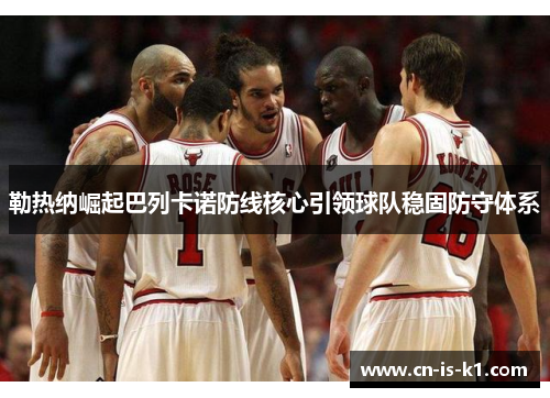 勒热纳崛起巴列卡诺防线核心引领球队稳固防守体系