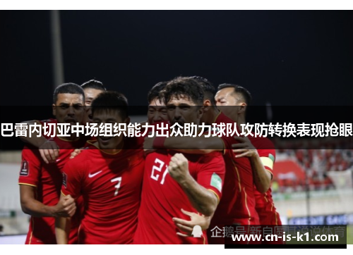 巴雷内切亚中场组织能力出众助力球队攻防转换表现抢眼