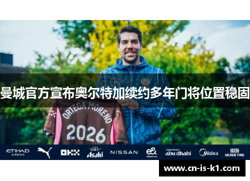 曼城官方宣布奥尔特加续约多年门将位置稳固