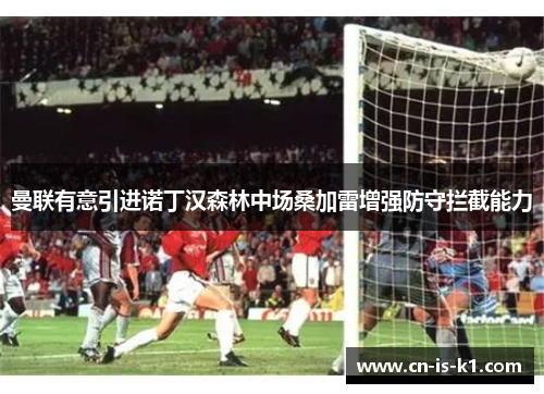 曼联有意引进诺丁汉森林中场桑加雷增强防守拦截能力