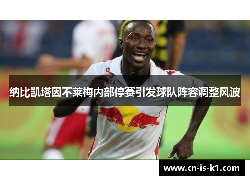 纳比凯塔因不莱梅内部停赛引发球队阵容调整风波