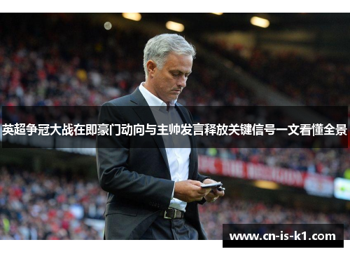英超争冠大战在即豪门动向与主帅发言释放关键信号一文看懂全景