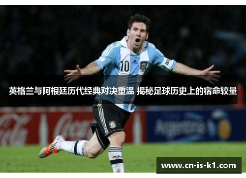英格兰与阿根廷历代经典对决重温 揭秘足球历史上的宿命较量