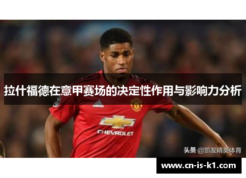 拉什福德在意甲赛场的决定性作用与影响力分析